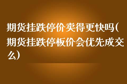 期货挂跌停价卖得更快吗(期货挂跌停板价会优先成交么)_https://m.lcpcjs.com_白银期货保证金_第1张
