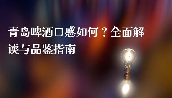 青岛啤酒口感如何？全面解读与品鉴指南_https://m.lcpcjs.com_期货交易时间_第1张