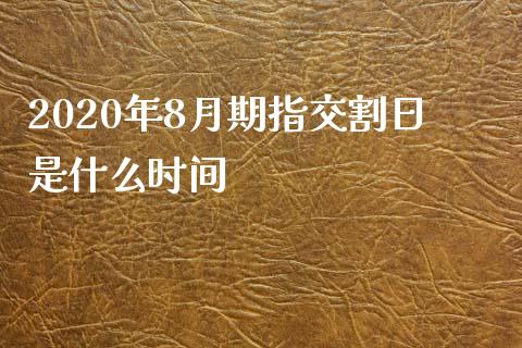 2020年8月期指交割日是什么时间_期货交易_第1张_白银期货保证金_期货交易_恒指期货保证金_期货交易时间 2020年8月期指交割日是什么时间_https://m.lcpcjs.com_期货交易_第1张