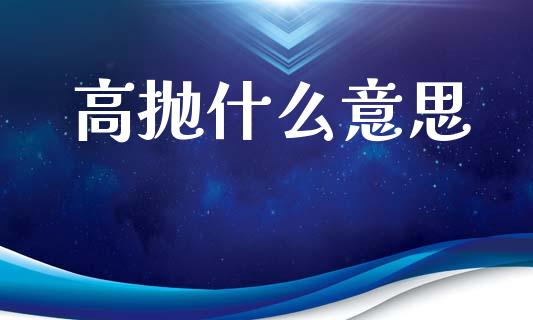 高抛什么意思_https://m.lcpcjs.com_白银期货保证金_第1张