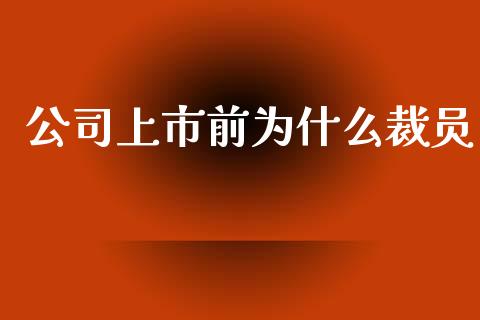 公司上市前为什么裁员_https://m.lcpcjs.com_期货交易_第1张