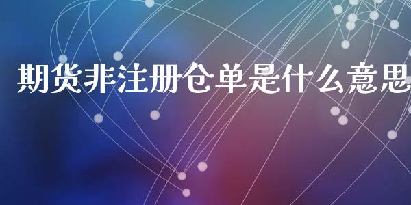 期货非注册仓单是什么意思_https://m.lcpcjs.com_恒指期货保证金_第1张