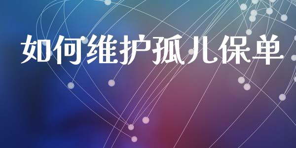 如何维护孤儿保单_https://m.lcpcjs.com_期货交易_第1张