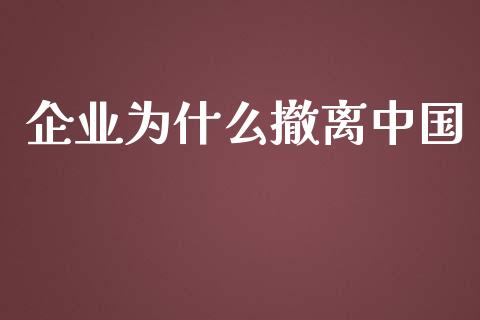企业为什么撤离中国_https://m.lcpcjs.com_期货交易_第1张