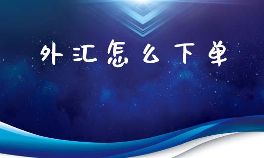 外汇怎么下单_https://m.lcpcjs.com_白银期货保证金_第1张