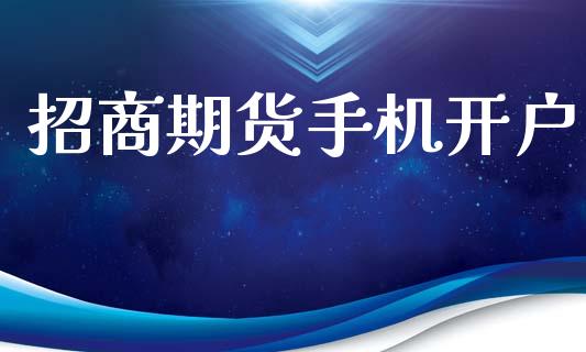 招商期货手机开户_https://m.lcpcjs.com_恒指期货保证金_第1张