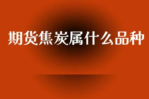 期货焦炭属什么品种_恒指期货保证金_第1张_白银期货保证金_期货交易_恒指期货保证金_期货交易时间 期货焦炭属什么品种_https://m.lcpcjs.com_恒指期货保证金_第1张