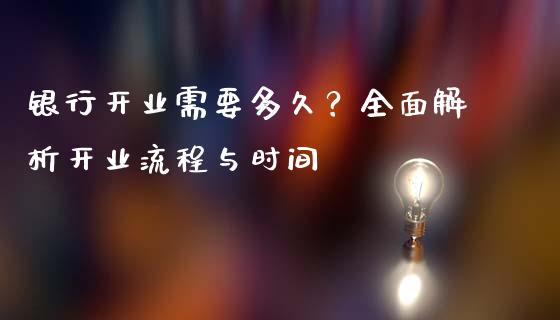 银行开业需要多久？全面解析开业流程与时间_https://m.lcpcjs.com_期货交易时间_第1张