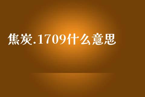 焦炭.1709什么意思_https://m.lcpcjs.com_期货交易时间_第1张