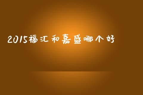 2015福汇和嘉盛哪个好_https://m.lcpcjs.com_白银期货保证金_第1张