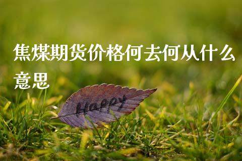 焦煤期货价格何去何从什么意思_https://m.lcpcjs.com_期货交易时间_第1张