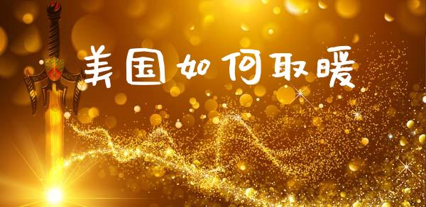 美国如何取暖_https://m.lcpcjs.com_期货交易_第1张