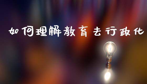 如何理解教育去行政化_https://m.lcpcjs.com_期货交易时间_第1张