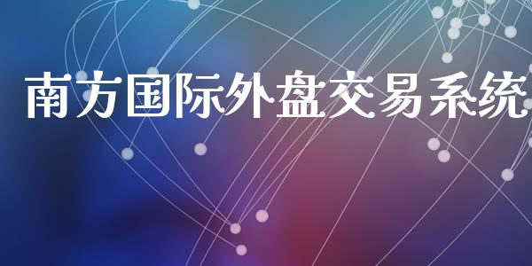 南方国际外盘交易系统_https://m.lcpcjs.com_恒指期货保证金_第1张