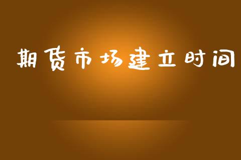 期货市场建立时间_https://m.lcpcjs.com_恒指期货保证金_第1张