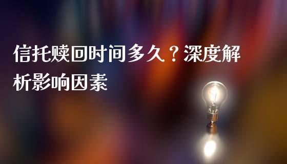 信托赎回时间多久？深度解析影响因素_https://m.lcpcjs.com_白银期货保证金_第1张