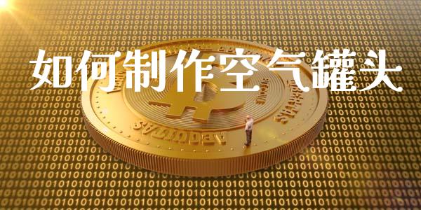 如何制作空气罐头_https://m.lcpcjs.com_恒指期货保证金_第1张