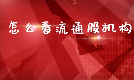 怎么看流通股机构_https://m.lcpcjs.com_恒指期货保证金_第1张