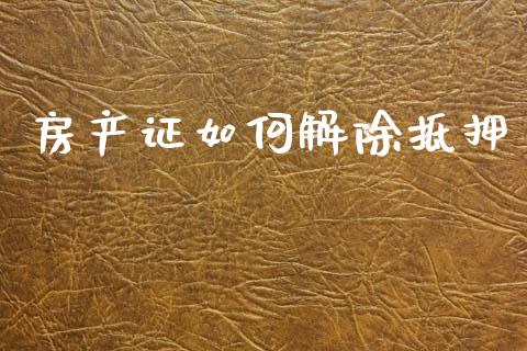 房产证如何解除抵押_https://m.lcpcjs.com_期货交易_第1张