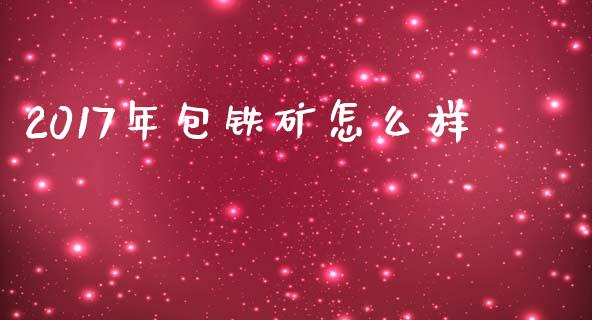 2017年包铁矿怎么样_https://m.lcpcjs.com_恒指期货保证金_第1张