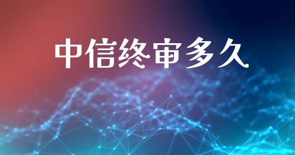 中信终审多久_https://m.lcpcjs.com_期货交易时间_第1张
