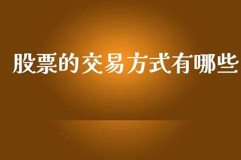 股票的交易方式有哪些_https://m.lcpcjs.com_白银期货保证金_第1张
