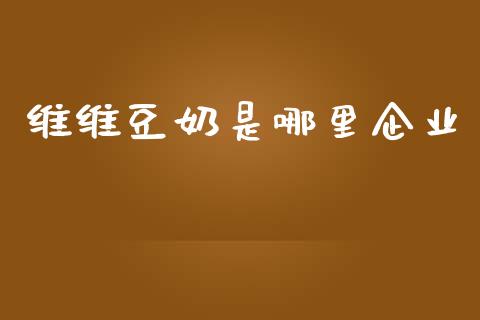 维维豆奶是哪里企业_https://m.lcpcjs.com_白银期货保证金_第1张