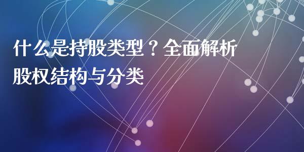什么是持股类型？全面解析股权结构与分类_https://m.lcpcjs.com_恒指期货保证金_第1张