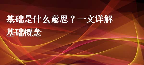 基础是什么意思？一文详解基础概念_https://m.lcpcjs.com_期货交易时间_第1张