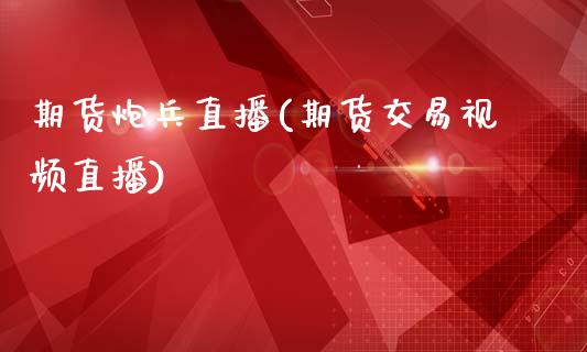 期货炮兵直播(期货交易视频直播)_https://m.lcpcjs.com_白银期货保证金_第1张
