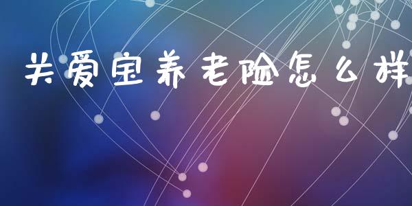 关爱宝养老险怎么样_https://m.lcpcjs.com_期货交易_第1张