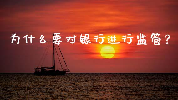 为什么要对银行进行监管？_https://m.lcpcjs.com_期货交易_第1张