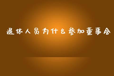 退休人员为什么参加董事会_https://m.lcpcjs.com_期货交易_第1张