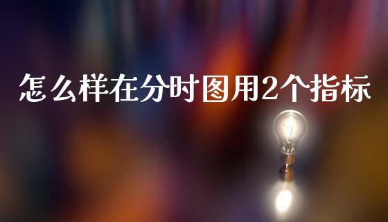 怎么样在分时图用2个指标_https://m.lcpcjs.com_恒指期货保证金_第1张