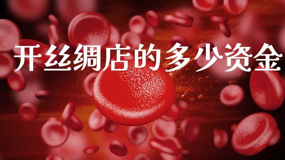 开丝绸店的多少资金_https://m.lcpcjs.com_期货交易_第1张