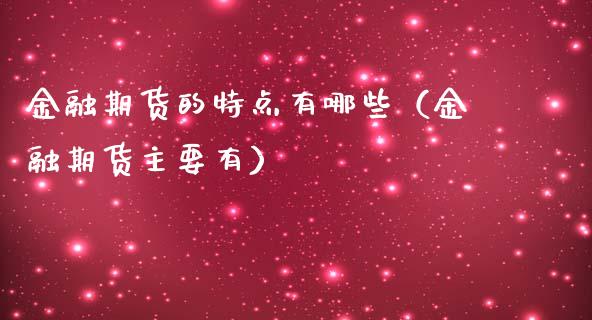 金融期货的特点有哪些（金融期货主要有）_https://m.lcpcjs.com_期货交易_第1张