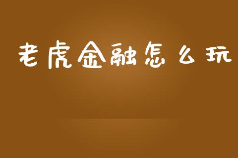 老虎金融怎么玩_https://m.lcpcjs.com_期货交易时间_第1张
