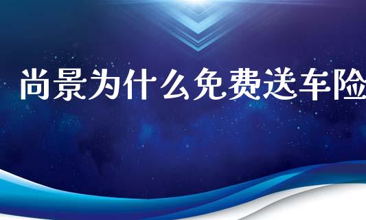 尚景为什么免费送车险_https://m.lcpcjs.com_恒指期货保证金_第1张