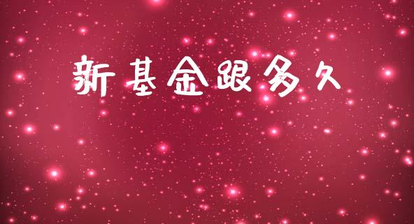 新基金跟多久_https://m.lcpcjs.com_白银期货保证金_第1张