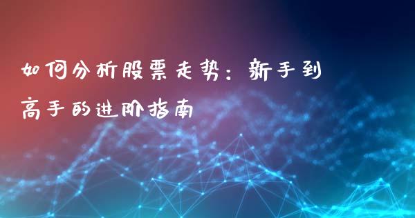 如何分析股票走势：新手到高手的进阶指南_https://m.lcpcjs.com_期货交易_第1张
