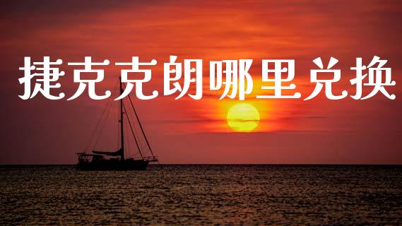 捷克克朗哪里兑换_https://m.lcpcjs.com_期货交易_第1张