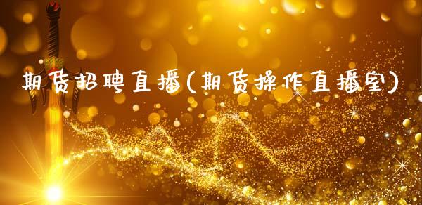 期货招聘直播(期货操作直播室)_https://m.lcpcjs.com_期货交易_第1张