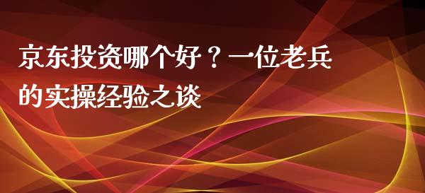 京东投资哪个好？一位老兵的实操经验之谈_https://m.lcpcjs.com_恒指期货保证金_第1张