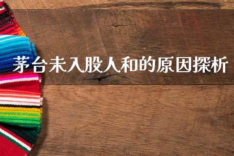 茅台未入股人和的原因探析_https://m.lcpcjs.com_期货交易时间_第1张