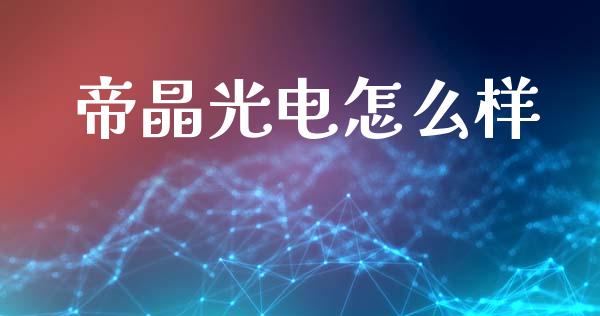 帝晶光电怎么样_https://m.lcpcjs.com_期货交易_第1张