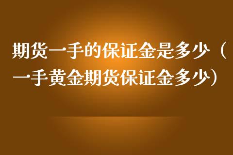 期货一手的保证金是多少（一手黄金期货保证金多少）_https://m.lcpcjs.com_白银期货保证金_第1张