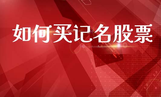 如何买记名股票_https://m.lcpcjs.com_期货交易_第1张