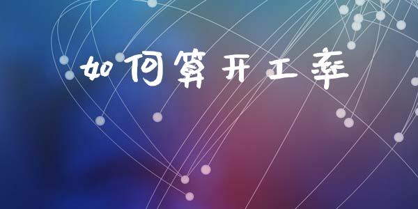 如何算开工率_https://m.lcpcjs.com_期货交易时间_第1张