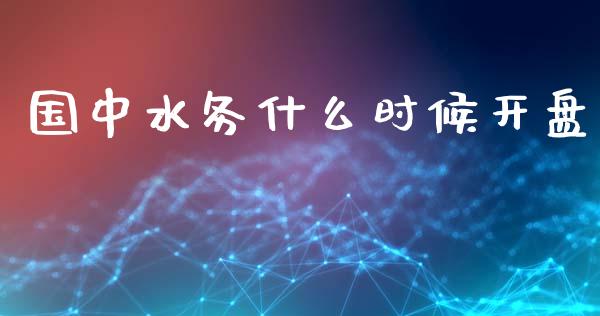 国中水务什么时候开盘_https://m.lcpcjs.com_期货交易时间_第1张