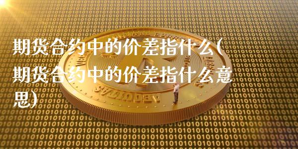 期货合约中的价差指什么(期货合约中的价差指什么意思)_https://m.lcpcjs.com_恒指期货保证金_第1张